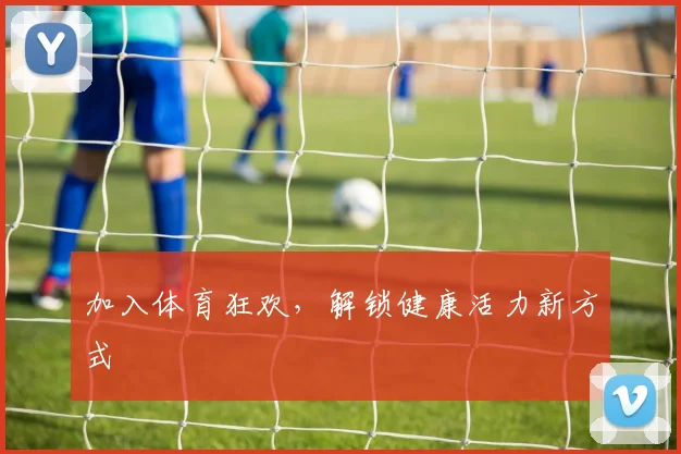 加入体育狂欢,解锁健康活力新方式