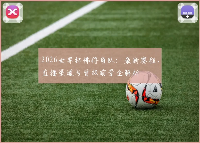 2026世界杯佛得角队:最新赛程、直播渠道与晋级前景全解析