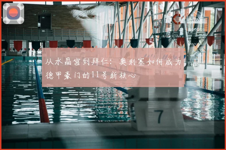 从水晶宫到拜仁:奥利塞如何成为德甲豪门的11号新核心