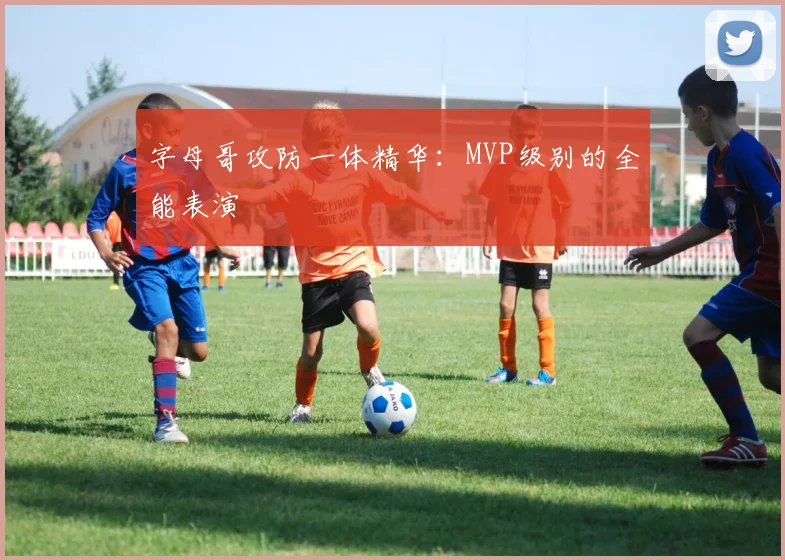 字母哥攻防一体精华：MVP级别的全能表演