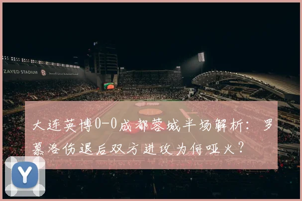 大连英博0-0成都蓉城半场解析：罗慕洛伤退后双方进攻为何哑火？