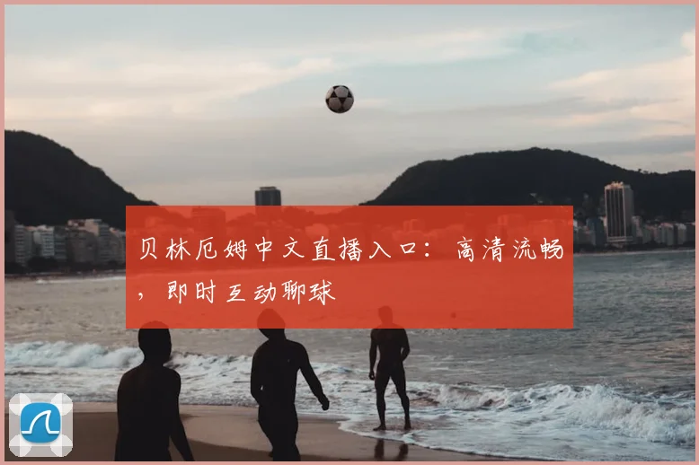 贝林厄姆中文直播入口:高清流畅,即时互动聊球