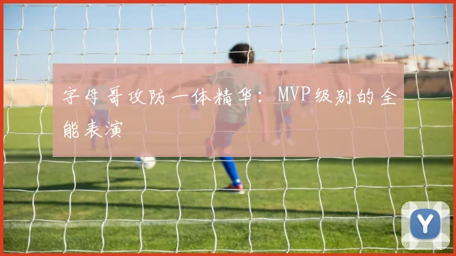 字母哥攻防一体精华:MVP级别的全能表演