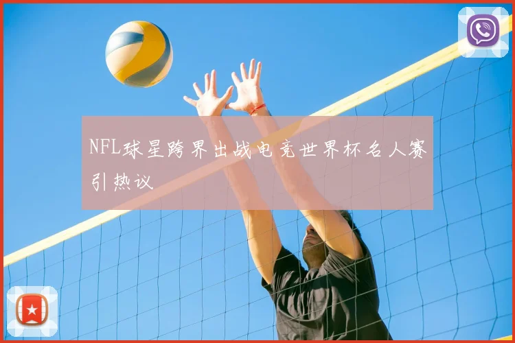 NFL球星跨界出战电竞世界杯名人赛引热议