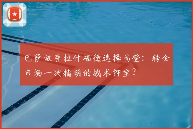 巴萨放弃拉什福德选择戈登：转会市场一次精明的战术押宝？