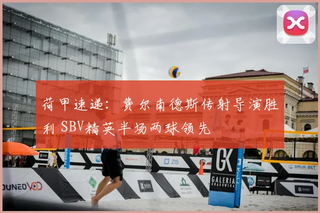 荷甲速递:费尔南德斯传射导演胜利 SBV精英半场两球领先