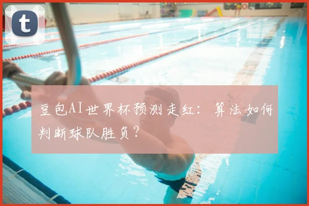 豆包AI世界杯预测走红：算法如何判断球队胜负？