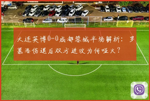 大连英博0-0成都蓉城半场解析：罗慕洛伤退后双方进攻为何哑火？