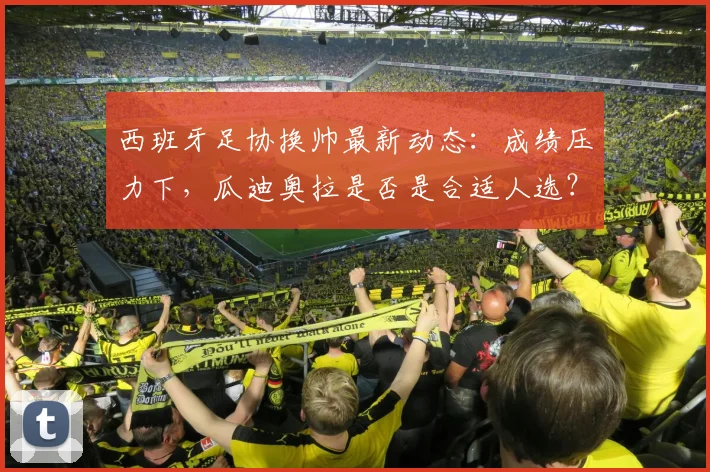西班牙足协换帅最新动态:成绩压力下,瓜迪奥拉是否是合适人选?深度解析主帅更迭流程